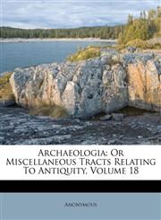 Archaeologia Or Miscellaneous Tracts Relating To Antiquity, Volume 18,117497933X,9781174979330