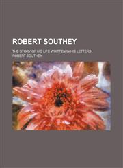 Robert Southey; The Story of His Life Written in His Letters,1150701544,9781150701542