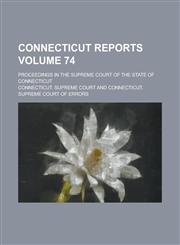 Connecticut Reports; Proceedings in the Supreme Court of the State of Connecticut Volume 74,123691953X,9781236919533