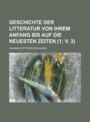 Geschichte Der Litteratur Von Ihrem Anfang Bis Auf Die Neuesten Zeiten Volume 1; V. 3,1234631504,9781234631505