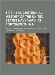 1775. 1875. Centennial history of the United States navy yard, at Portsmouth, N.H.,1151682136,9781151682130