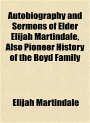 Autobiography and Sermons of Elder Elijah Martindale, Also Pioneer History of the Boyd Family,1151906387,9781151906380