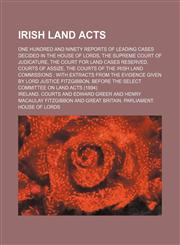 Irish land acts; one hundred and ninety reports of leading cases decided in the House of Lords, the Supreme Court of Judicature, the Court for Land Cases Reserved, Courts of Assize, the Courts of the Irish Land Commissions  with extracts,123654532X,9781236545329