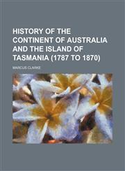 History of the Continent of Australia and the Island of Tasmania (1787 to 1870),1150222212,9781150222214