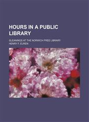 Hours in a public library; Gleanings at the Norwich Free Library,1150559195,9781150559198