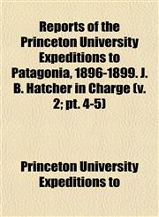 Reports of the Princeton University Expeditions to Patagonia, 1896-1899. J. B. Hatcher in Charge (v. 2; pt. 4-5),115313473X,9781153134736