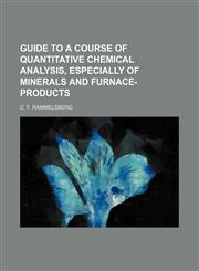 Guide to a course of quantitative chemical analysis, especially of minerals and furnace-products,1154721280,9781154721287
