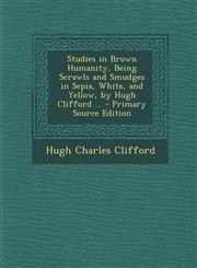 Studies in Brown Humanity, Being Scrawls and Smudges in Sepia, White, and Yellow, by Hugh Clifford ... - Primary Source Edition,1287770835,9781287770831