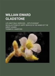Willian Eward Gladstone; life and public services  With pleasant recollections of happy service in the ranks of the great leader,145899113X,9781458991133