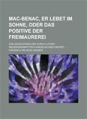 Mac-Benac, Er Lebet Im Sohne, Oder Das Positive Der Freimaurerei; Zum Gedachtniss Der Durch Luther Wiedererkampften Evangelischen Freiheit ...,1153524538,9781153524537