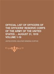 Official list of officers of the Officers' Reserve Corps of the army of the United States  August 31, 1919 Volume 1-10,1130748464,9781130748468