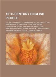 15th-century English people Elizabeth Woodville, Thomas Wolsey, William Caxton, Anne Neville, Elizabeth of York, Jane Shore,123457716X,9781234577162