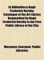 Ex Bibliotheca Hugh Frederick Hornby; Catalogue of the Art Library Bequeathed by Hugh Frederick Hornby to the Free Public Library of the City,1152904302,9781152904309