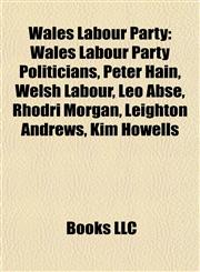 Wales Labour Party Wales Labour Party Politicians, Peter Hain, Welsh Labour, Leo Abse, Rhodri Morgan, Leighton Andrews, Kim Howells,1157993974,9781157993971