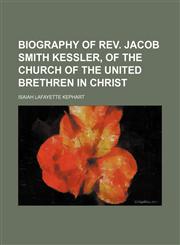 Biography of Rev. Jacob Smith Kessler, of the Church of the United brethren in Christ,1151921238,9781151921239