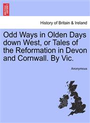 Odd Ways in Olden Days down West, or Tales of the Reformation in Devon and Cornwall. By Vic.,124131926X,9781241319267