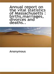 Annual report on the vital statistics of Massachusetts births,marriages, divorces and deaths..,1116311186,9781116311181