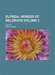 Elfrida, Heiress of Belgrove; A Novel Volume 3,1130613925,9781130613926