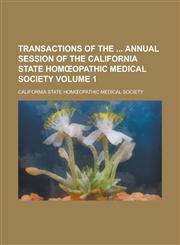 Transactions of the Annual Session of the California State Hom Opathic Medical Society Volume 1,1234260786,9781234260781
