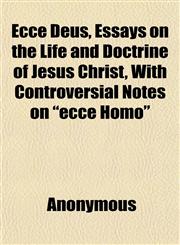 Ecce Deus, Essays on the Life and Doctrine of Jesus Christ, With Controversial Notes on "ecce Homo",1152535145,9781152535145