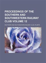 Proceedings of the Southern and Southwestern Railway Club Volume 12,1130682897,9781130682892