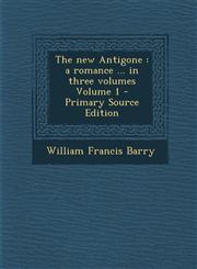 New Antigone A Romance ... in Three Volumes Volume 1,1287598722,9781287598725