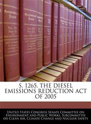 S. 1265, THE DIESEL EMISSIONS REDUCTION ACT OF 2005,1240525508,9781240525508