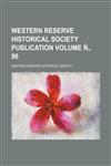 Western Reserve Historical Society Publication Volume N . 96,1236680936,9781236680938