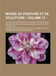 Musee de Peinture Et de Sculpture (Volume 11); Ou, Recueil Des Principaux Tableaux, Statues Et Bas-Reliefs Des Collections Publiques Et Particulieres,1235213196,9781235213199