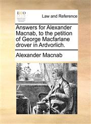 Answers for Alexander Macnab, to the petition of George Macfarlane drover in Ardvorlich.,1170839061,9781170839065