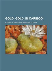 Gold, gold, in Cariboo; a story of adventure in British Columbia,1150260394,9781150260391