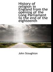 History of Religion in England from the Opening of the Long Parliament to the End of the Eighteenth,1115556479,9781115556477