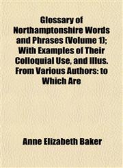 Glossary of Northamptonshire Words and Phrases (Volume 1); With Examples of Their Colloquial Use, and Illus. From Various Authors to Which Are,1152470914,9781152470910