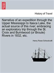 Narrative of an expedition through the Upper Mississippi to Itasca Lake, the actual source of this river; embracing an exploratory trip through the St. Croix and Burntwood (or Broule) Rivers in 1832, etc.,1241608091,9781241608095