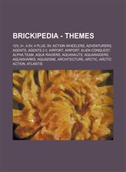 Brickipedia - Themes 12V, 3+, 4.5V, 4 Plus, 9V, Action Wheelers, Adventurers, Agents, Agents 2.0, Airport, Airport, Alien Conquest, Alpha Team, Aqua Raiders, Aquanauts, Aquaraiders, Aquasharks, Aquazone, Architecture, Arctic, Arctic Action, Atlantis, Aut,1234680467,9781234680466