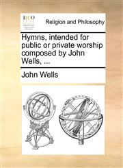 Hymns, intended for public or private worship composed by John Wells, ...,1171103247,9781171103240