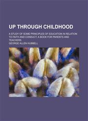 Up Through Childhood; A Study of Some Principles of Education in Relation to Faith and Conduct a Book for Parents and Teachers,1151261149,9781151261144