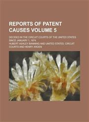 Reports of Patent Causes; Decided in the Circuit Courts of the United States Since January 1, 1874 Volume 5,1236746139,9781236746139