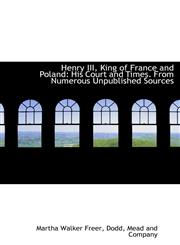 Henry III, King of France and Poland His Court and Times. From Numerous Unpublished Sources,1140254731,9781140254737