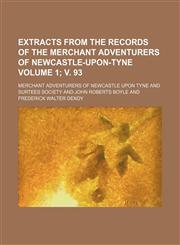 Extracts from the records of the Merchant Adventurers of Newcastle-upon-Tyne Volume 1; v. 93,1153922452,9781153922456