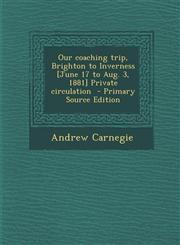 Our coaching trip, Brighton to Inverness [June 17 to Aug. 3, 1881] Private circulation  - Primary Source Edition,1295640562,9781295640560