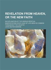 Revelation from Heaven, or The new faith; an explanation of the various spiritual manifestations which have of late been so common throughout the country,1151661414,9781151661418