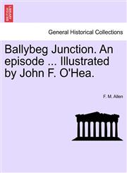 Ballybeg Junction. An episode ... Illustrated by John F. O'Hea.,1241392528,9781241392529