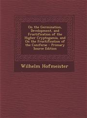 On the Germination, Development, and Fructification of the Higher Cryptogamia, and on the Fructification of the Coniferae - Primary Source Edition,1294596845,9781294596844