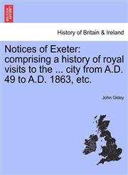 Notices of Exeter comprising a history of royal visits to the ... city from A.D. 49 to A.D. 1863, etc.,1241322295,9781241322298