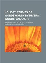Holiday studies of Wordsworth by rivers, woods, and Alps; The Wharfe, the Dutton, and Stelvio pass,1236431812,9781236431813