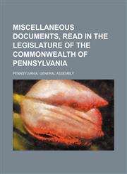 Miscellaneous Documents, Read in the Legislature of the Commonwealth of Pennsylvania,113077340X,9781130773408