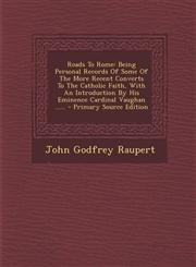 Roads to Rome Being Personal Records of Some of the More Recent Converts to the Catholic Faith, with an Introduction by His Eminence,1293867551,9781293867556