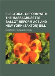 Electoral reform with the Massachusetts ballot reform act and New York (Saxton) bill,1235776506,9781235776502