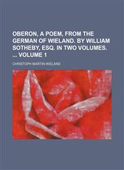Oberon, a poem, from the German of Wieland. By William Sotheby, Esq. In two volumes.  Volume 1,1130934500,9781130934502